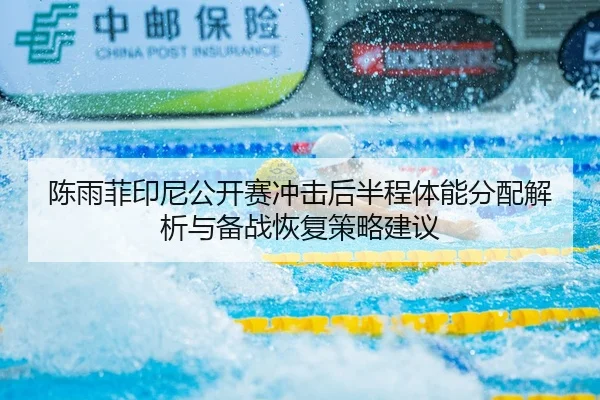 陈雨菲印尼公开赛冲击后半程体能分配解析与备战恢复策略建议