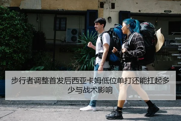 步行者调整首发后西亚卡姆低位单打还能扛起多少与战术影响