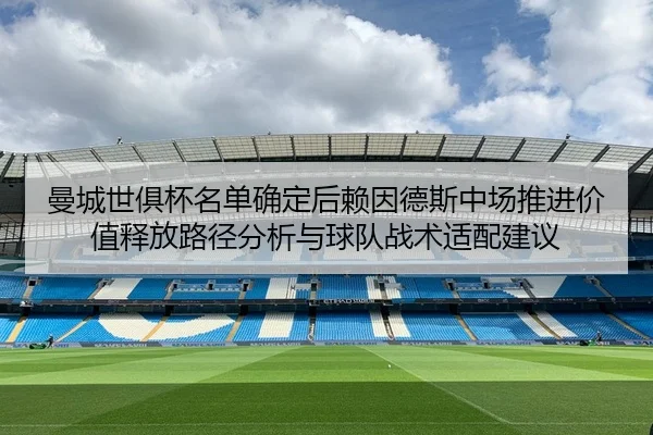 曼城世俱杯名单确定后赖因德斯中场推进价值释放路径分析与球队战术适配建议