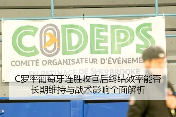 C罗率葡萄牙连胜收官后终结效率能否长期维持与战术影响全面解析